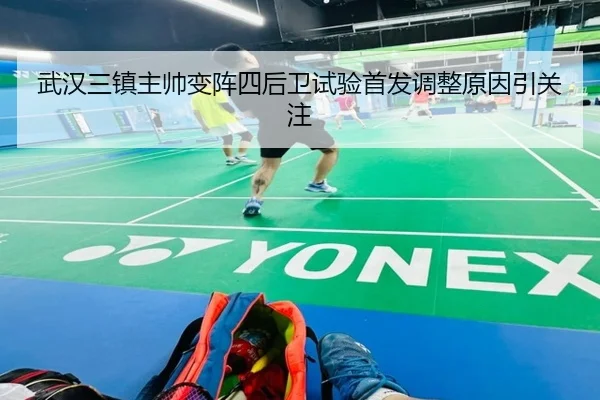 武汉三镇主帅变阵四后卫试验首发调整原因引关注